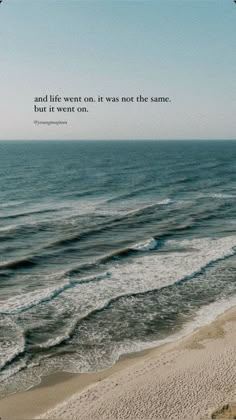 an ocean view with a quote on the sand and waves in the foreground that reads, and life went on it was not the same but it went on