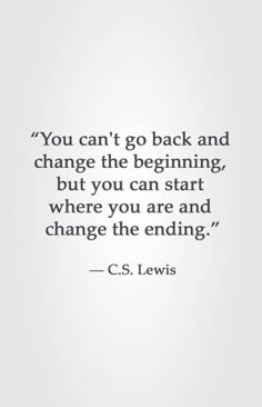 the quote you can't go back and change the beginning, but you can start where you are and change the ending