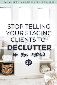 the words stop telling your staging client to declutter do this instead