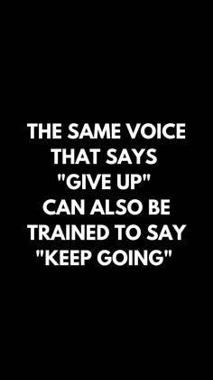 the same voice that says, give up can also be trained to say keep going