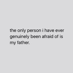 the only person i have ever genulily been afraid of is my father quote