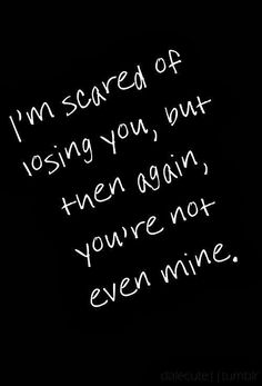 a black and white photo with the words i'm scared of losing you but then again, you're not even mine