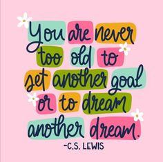 a quote that says, you are never too old to set another goal or to dream another