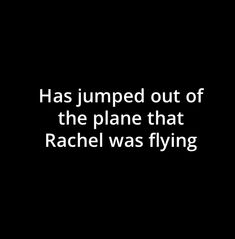 a black and white photo with the words, has jumped out of the plane that rachel was flying