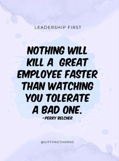 a quote that reads, nothing will kill a great employee faster than watching you tolerate a bad one