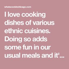 i love cooking dishes of various ethnic cuisines doing so adds some fun in our usual meals and it