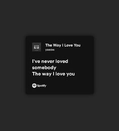 the way i love you quote on a black background with white text that reads,'i've never loved somebody the way i love you '