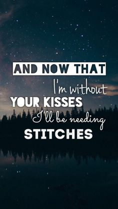 the words and stars in the night sky above water with trees on both sides that reads, and now that i'm without your kisses i'll be needing stitches