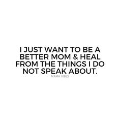 a quote that says i just want to be a better mom and heal from the things i do not speak about