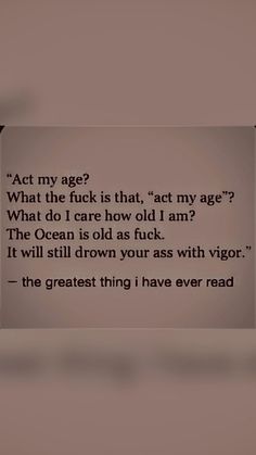 a sign that says act my age? what the f k is that, act my age? what do i care how old i am?