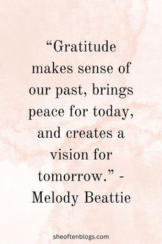 a quote from melody beatie that reads,'gratitude makes sense of our past, brings peace for today, and creates a vision for tomorrow