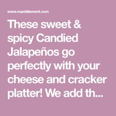 the words, these sweet & spicy candied jalapenos go perfectly with your cheese and cracker platter we add