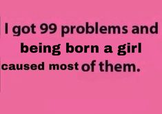 the text reads, i got 99 problems and being born a girl because most of them