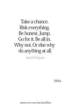 a quote that reads take a chance, risk everything be honest jump go for it be all in why not or else why do anything at all