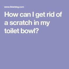 the text reads how can i get rid of a scratch in my toilet bowl?