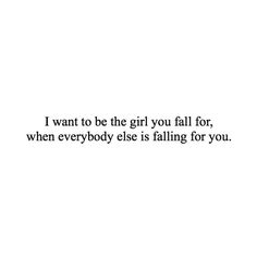 the words i want to be the girl you fall for, when everybody else is falling for you