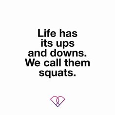 the words life has it's ups and downs, we call them squats