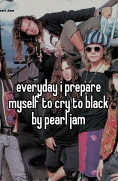 a group of young people posing together with the caption everyday prepare my self to cry to black by pearl jam