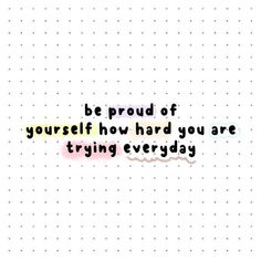 the words be proud of yourself how hard you are trying everyday