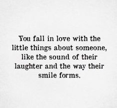 the quote you fall in love with the little things about someone, like the sound of their laughter and the way their smile forms