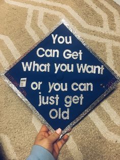 a blue graduation cap that says you can get what you want or you can just get old