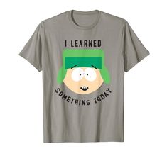 a t - shirt that says i learned something today with the face of south park on it