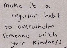 a piece of paper with writing on it that says make it regular habit to overwhelm someone with your kindness