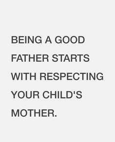 a quote that says being a good father starts with respect to your child's mother