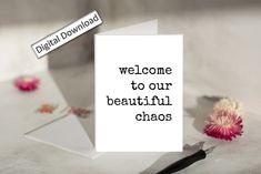 a greeting card with the words welcome to our beautiful chaos on it next to a flower