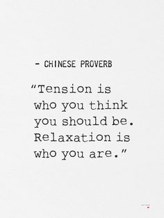 a quote from chinese prove that reads,'tension is who you think you should be relaxation is who you are