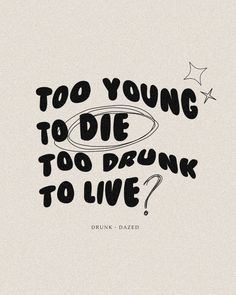 a quote that reads, too young to die too drunk to live? with an image of