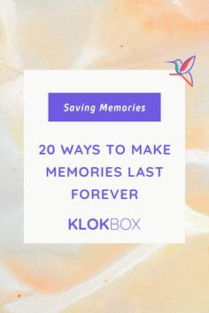 the text saying saving memories 20 ways to make memories last forever klokbox