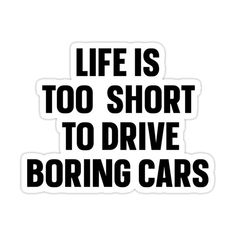 the words life is too short to drive boring cars sticker on a white background