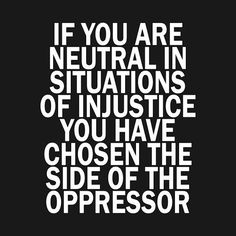 the quote if you are neutral in situations of justice, you have chosen the side of the oppressedor