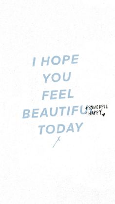 the words i hope you feel beautiful today are written in blue ink on white paper