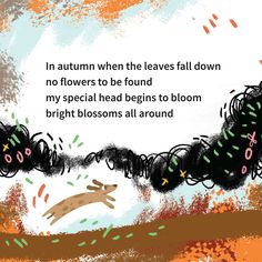 an illustration with the words in autumn when the leaves fall down no flowers to be found my special head begins to bloom bright blossoms all around