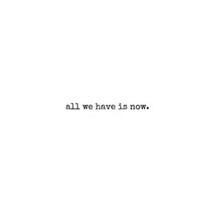 the words all we have is now written in black ink