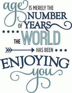 a quote that says age is nearly the number of years in the world has been enjoying you