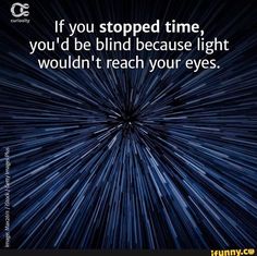 an image with the words if you stopped time, you'd be blind because light wouldn't reach your eyes