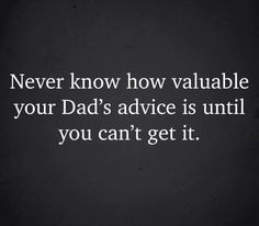 a quote that says never know how valuable your dad's advice is until you can't get it