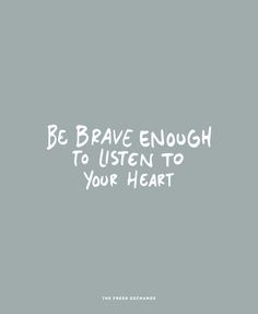 a gray background with the words be brave enough to listen to your heart on it