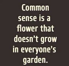 a quote that says, common sense is a flower that doesn't grow in everyone's garden