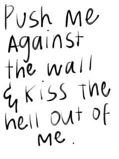 the words push me against the wall and kiss the hell out of me on white paper