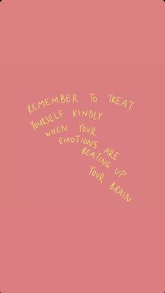 a pink background with yellow writing that says, remember to treat yourself kindly when you are emoting up your brain