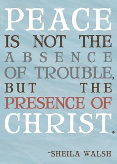 there is a quote on the wall above it that says, peace is not the substance of trouble but the presence of christ