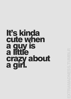 the words it's kinda cute when a guy is a little crazy about a girl