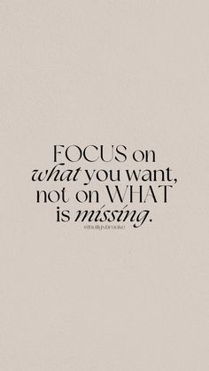 a quote that reads focus on what you want, not on what is missing