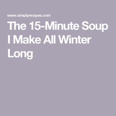 the 15 - minute soup i make all winter long by simplyrecipes com