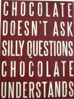 a sign that says chocolate doesn't ask silly questions, chocolate understands