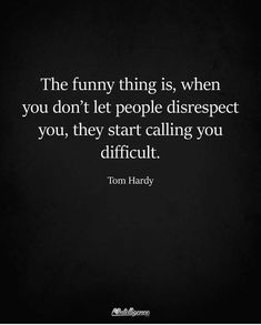 the funny thing is, when you don't let people disrespect you, they start calling you difficult